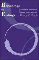 Beginnings to Endings: Philosophical Ramblings for Avoiding Global Destruction 0595170897 Book Cover