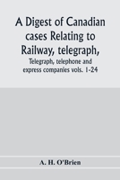 A Digest of Canadian Cases Relating to Railway, Telegraph, Telephone and Express Companies: Being a Digest of Canadian Railway Cases, Vols. 1-24, ... of Canada, the Judicial Committee of the Priv 9353976588 Book Cover