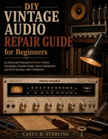 DIY Vintage Audio Repair Guide for Beginners: An Illustrated Step-by-Step Manual to Restore Turntables, Cassette Decks, Stereo Receivers, Amplifiers, and Hi-Fi Systems with Confidence B0H6W53MWD Book Cover