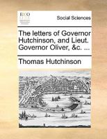 The Letters of Governor Hutchinson, and Lieut. Governor Oliver, &c. 1170442307 Book Cover