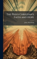 The Pious Christian's Faith and Hope [microform] 1014697522 Book Cover