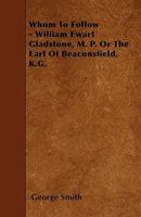 Whom to Follow: William Ewart Gladstone ... Or the Earl of Beaconsfield 1147204594 Book Cover