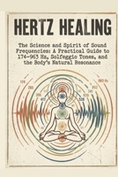 Hertz Healing: The Science and Spirit of Sound Frequencies: A Practical Guide to 174–963 Hz, Solfeggio Tones, and the Body's Natural Resonance B0HF8D3SB4 Book Cover