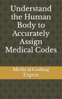 Understand the Human Body to Accurately Assign Medical Codes B0C87C11LX Book Cover