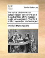 The value of church and college leases consider'd: and the advantage of the lessees made very apparent. The third edition, corrected and enlarged. 1140961160 Book Cover