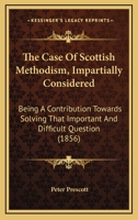 The Case Of Scottish Methodism, Impartially Considered: Being A Contribution Towards Solving That Important And Difficult Question 1437166628 Book Cover