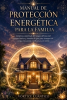 MANUAL DE PROTECCION ENERGETICA PARA LA FAMILIA: Limpieza Espiritual Del Hogar, Defensa Del Campo Áurico Y Rituales De Paz Para Tiempos De Carga Emocional E Influencia Invisible. (Spanish Edition) B0H51TPJ9N Book Cover