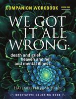 We Got It All Wrong: Death and Grief, Heaven and Hell and Mental Illness: Companion Workbook 0997958839 Book Cover