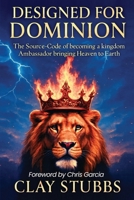 Designed for Dominion: The Source-Code of Becoming a Kingdom Ambassador Bringing Heaven to Earth B0GHX8VQ1F Book Cover