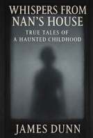Whispers from Nan's House: True Tales From a Haunted Childhood B0F9Z2P18B Book Cover