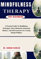 Mindfulness Therapy For Beginners: A Practical Guide To Mindfulness Techniques, Stress Reduction, Emotional Balance, And Self-Awareness For Lasting Mental Wellness B0G4MZ77YD Book Cover