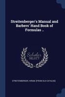 Streitenberger's Manual and Barbers' Hand Book of Formulas: June 28th, 1887 (Classic Reprint) 133345628X Book Cover