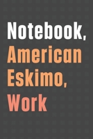 Notebook, American Eskimo, Work: For American Eskimo Dog Fans 1656502356 Book Cover