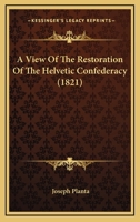 A View of the Restoration of the Helvetic Confederacy 1241417091 Book Cover