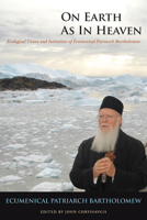 On Earth as in Heaven: Ecological Vision and Initiatives of Ecumenical Patriarch Bartholomew 0823238857 Book Cover