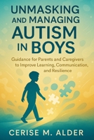 UNMASKING AND MANAGING AUTISM IN BOYS: Guidance for Parents and Caregivers to Improve Learning, Communication, and Resilience B0FR8VTKM2 Book Cover