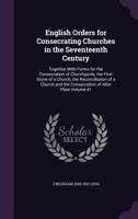 English Orders for Consecrating Churches in the Seventeenth Century: Together With Forms for the Consecration of Churchyards, the First Stone of a Church, the Reconciliation of a Church and the Consec 1907497315 Book Cover