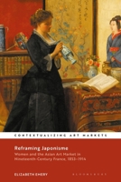 Reframing Japonisme: Women and the Asian Art Market in Nineteenth-Century France, 1853-1914 1350282766 Book Cover