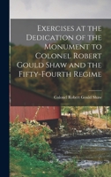 Exercises at the Dedication of the Monument to Colonel Robert Gould Shaw and the Fifty-fourth Regime 1016549350 Book Cover
