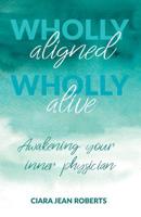 Wholly Aligned, Wholly Alive: Awakening your inner physician 1912635968 Book Cover