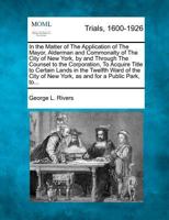 In the Matter of The Application of The Mayor, Alderman and Commonalty of The City of New York, by and Through The Counsel to the Corporation, To ... of New York, as and for a Public Park, to... 1275767494 Book Cover