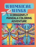 Whimsical Wings: A Dragonfly Mandala Coloring Adventure: Coloring Book for All Ages - Relaxation, Artistic Expression, and Joyful Creativity Awaits! B0CP9JBGGP Book Cover