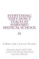Everything They Don't Teach at Harvard Medical School: A Diet for a Little Planet 1478385936 Book Cover