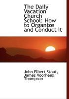 The Daily Vacation Church School: How to Organize and Conduct It 0526907266 Book Cover