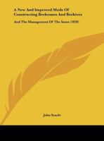 A New And Improved Mode Of Constructing Beehouses And Beehives: And The Management Of The Same 1019293160 Book Cover