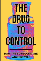 The Drug To Control: How The Elite Conspire Against You B0CVS3BX31 Book Cover