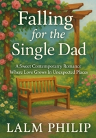 Falling For The Single Dad: A Sweet Contemporary Romance Where Love Grows In Unexpected Places B0G6SPTW9V Book Cover