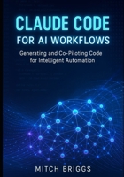 Claude Code for AI Workflows: Generating and Co-Piloting Code for Intelligent Automation B0FR36JR2H Book Cover