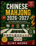 CHINESE MAHJONG 2026–2027: The Complete Beginner’s Guide to Tiles, Rules, Scoring, Winning Hands, and Strategy B0HGH7LL6L Book Cover