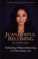 Juanderful Becoming, the Titanic Series : Rebuilding Without Returning to What Broke You 097252956X Book Cover