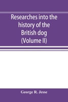 Researches Into the History of the British Dog, From Ancient Laws, Charters, and Historical Records. With Original Anecdotes, and Illustrations of the ... Writers of Ancient, Medieval, and Modern... 1015068308 Book Cover