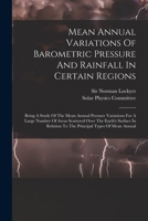 Mean Annual Variations Of Barometric Pressure And Rainfall In Certain Regions: Being A Study Of The Mean Annual Pressure Variations For A Large Number 1018767177 Book Cover