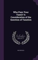 Who Pays Your Taxes?: A Consideration of the Question of Taxation 1374347957 Book Cover