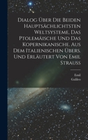 Dialog über die beiden hauptsächlichtsten Weltsysteme, das Ptolemäische und das Kopernikanische. Aus dem Italienischen übers. und erläutert von Emil Strauss 1015822606 Book Cover