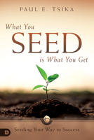 What You Seed is What You Get: Seeding Your Way to Success 0768448255 Book Cover