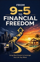 From 9-5 to Financial Freedom: Using Real Estate to Leverage the Life You Want B0H5F8BFDT Book Cover