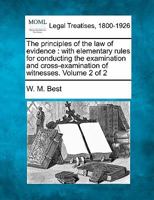 The principles of the law of evidence: with elementary rules for conducting the examination and cross-examination of witnesses. Volume 2 of 2 1240039611 Book Cover