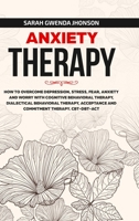 Anxiety Therapy: How to Overcome Depression, Stress, Fear, Anxiety and Worry with Cognitive Behavioral Therapy, Dialectical Behavior Therapy, Acceptance and Commitment Therapy. CBT-DBT-ACT 1471658422 Book Cover