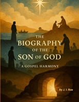 The Biography of The Son of GOD: A Gospel Harmony B0FK5N4MCM Book Cover
