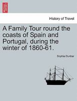 A Family Tour round the coasts of Spain and Portugal, during the winter of 1860-61. 1240928106 Book Cover