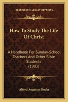 How To Study The Life Of Christ: A Handbook For Sunday-School Teachers And Other Bible Students (1903) 1147893454 Book Cover