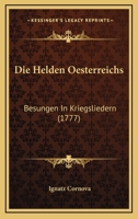 Die Helden Oesterreichs: Besungen In Kriegsliedern (1777) 116603707X Book Cover