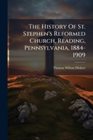 The History Of St. Stephen's Reformed Church, Reading, Pennsylvania, 1884-1909 1024805980 Book Cover