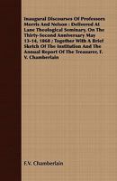 Inaugural Discourses Of Professors Morris And Nelson: Delivered At Lane Theological Seminary, On The Thirty-Second Anniversary May 13-14, 1868 ; Together ... Report Of The Treasurer, F. V. Chamberlain 1408669587 Book Cover