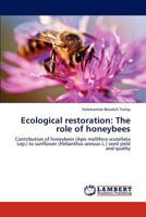 Ecological restoration: The role of honeybees: Contribution of honeybees (Apis mellifera scutellata Lep.) to sunflower (Helianthus annuus L.) seed yield and quality 3848418215 Book Cover