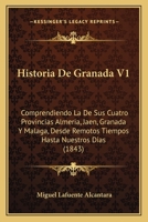 Historia De Granada V1: Comprendiendo La De Sus Cuatro Provincias Almeria, Jaen, Granada Y Malaga, Desde Remotos Tiempos Hasta Nuestros Dias (1843) 116073691X Book Cover